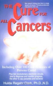  The Cure for All Cancers: Including over 100 Case Histories of Persons Cured Dr Hulda Clatk